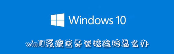 win10系统蓝牙无法连接怎么办