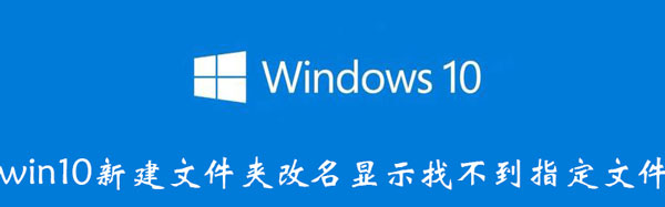 win10新建文件夹改名显示找不到指定文件